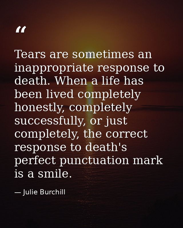 Tears are sometimes an inappropriate response to death. When a life has been lived completely honestly, completely succe — Julie Burchill