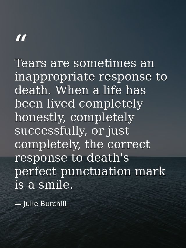 Tears are sometimes an inappropriate response to death. When a life has been lived completely honestly, completely succe — Julie Burchill