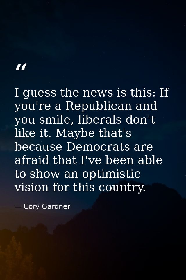I guess the news is this: If you're a Republican and you smile, liberals don't like it. Maybe that's because Democrats a — Cory Gardner