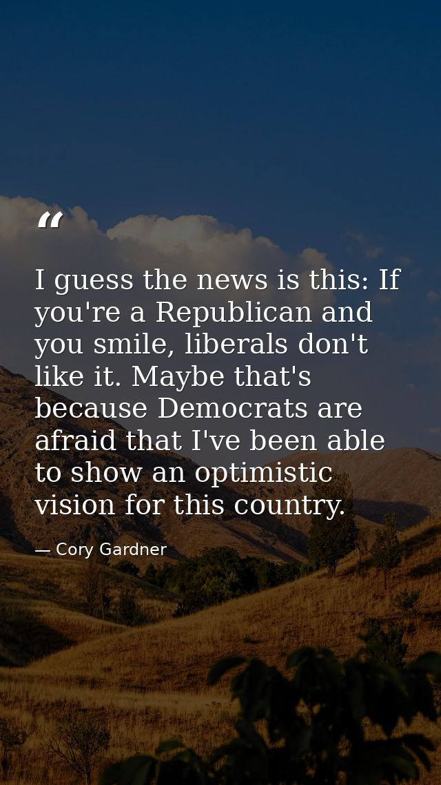 I guess the news is this: If you're a Republican and you smile, liberals don't like it. Maybe that's because Democrats a — Cory Gardner