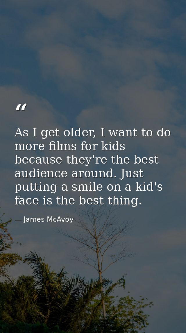 As I get older, I want to do more films for kids because they're the best audience around. Just putting a smile on a kid — James McAvoy