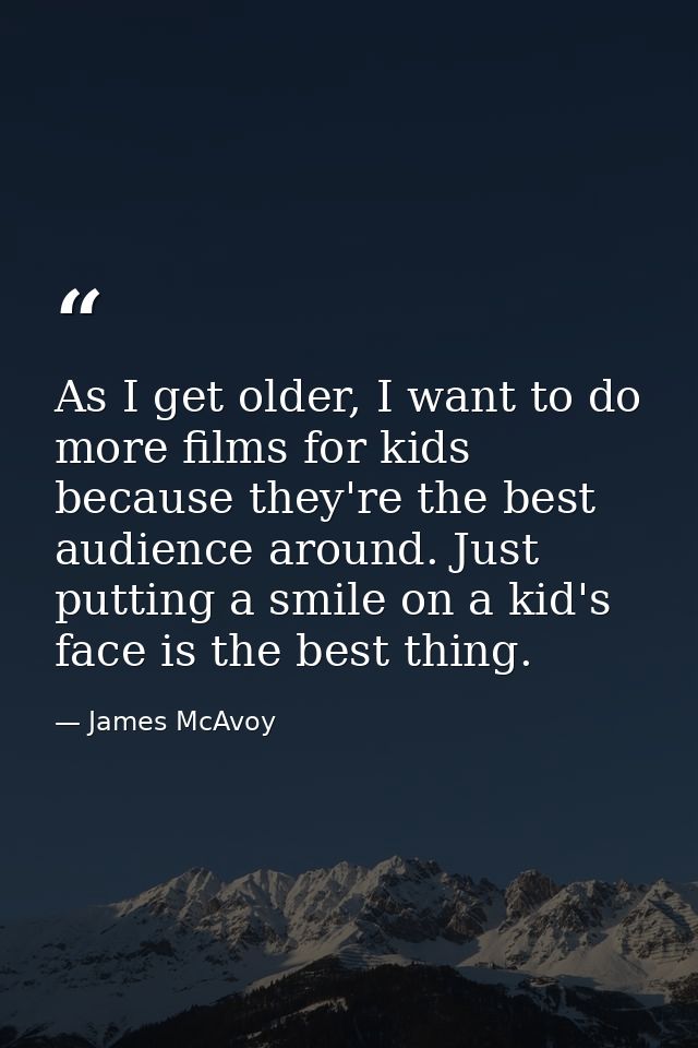 As I get older, I want to do more films for kids because they're the best audience around. Just putting a smile on a kid — James McAvoy