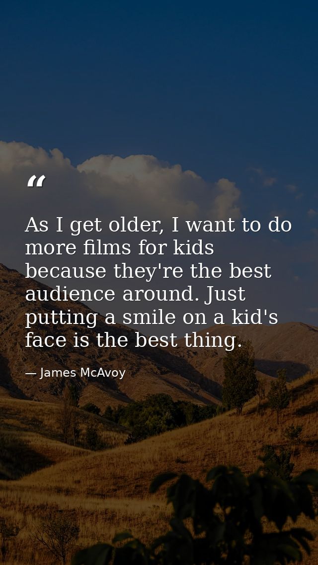 As I get older, I want to do more films for kids because they're the best audience around. Just putting a smile on a kid — James McAvoy