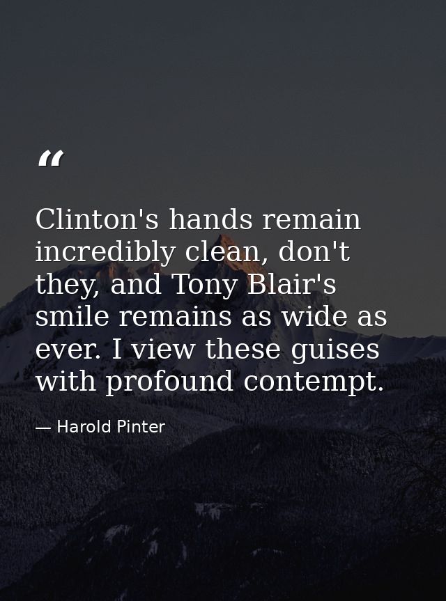 Clinton's hands remain incredibly clean, don't they, and Tony Blair's smile remains as wide as ever. I view these guises — Harold Pinter