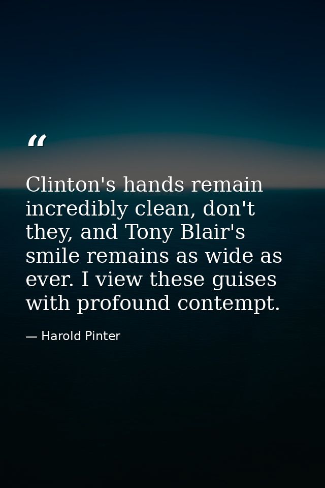 Clinton's hands remain incredibly clean, don't they, and Tony Blair's smile remains as wide as ever. I view these guises — Harold Pinter