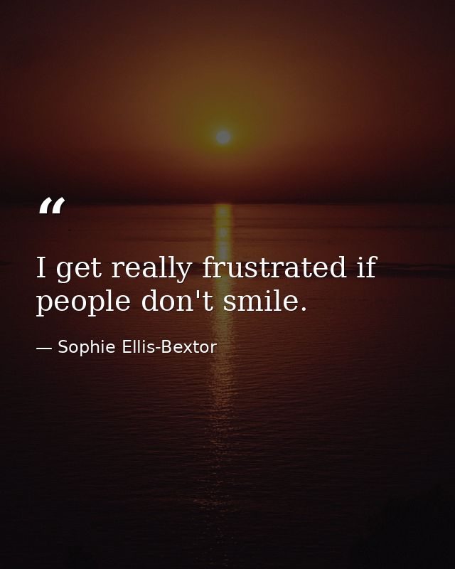 I get really frustrated if people don't smile. — Sophie Ellis-Bextor