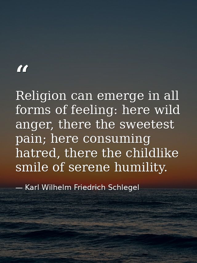 Religion can emerge in all forms of feeling: here wild anger, there the sweetest pain; here consuming hatred, there the  — Karl Wilhelm Friedrich Schlegel