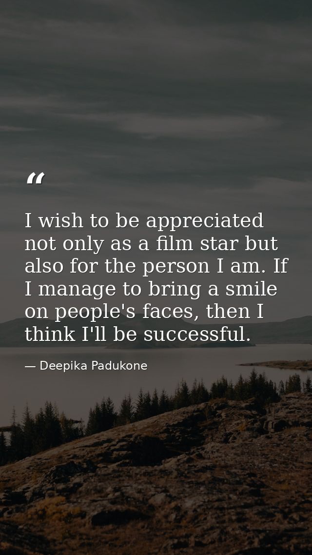 I wish to be appreciated not only as a film star but also for the person I am. If I manage to bring a smile on people's  — Deepika Padukone