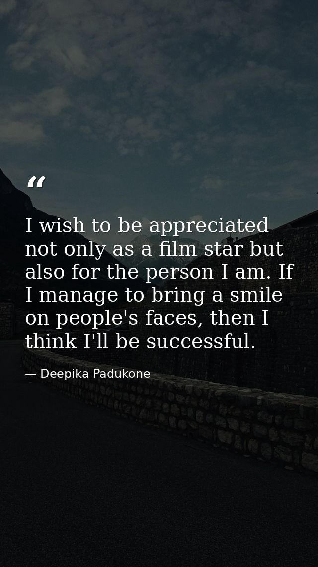 I wish to be appreciated not only as a film star but also for the person I am. If I manage to bring a smile on people's  — Deepika Padukone