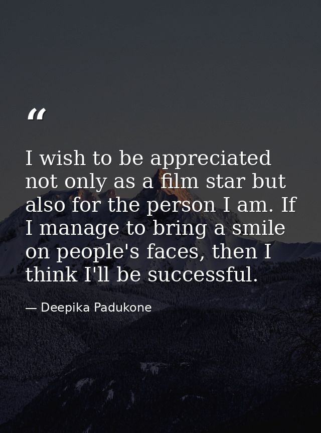 I wish to be appreciated not only as a film star but also for the person I am. If I manage to bring a smile on people's  — Deepika Padukone