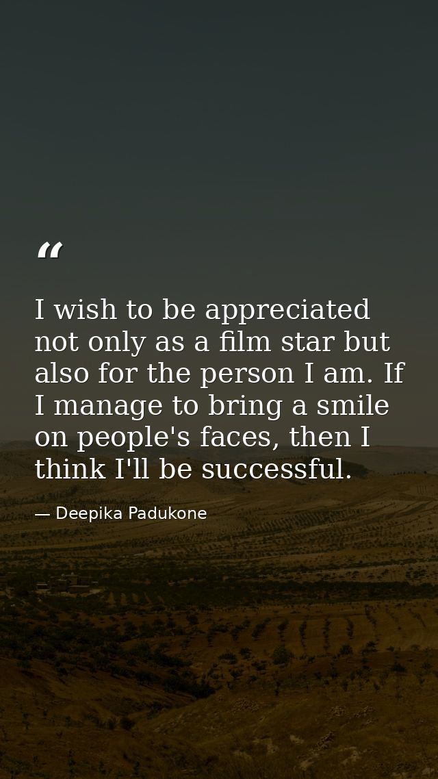 I wish to be appreciated not only as a film star but also for the person I am. If I manage to bring a smile on people's  — Deepika Padukone