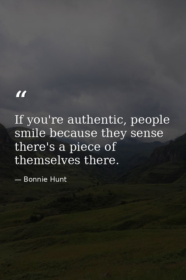 If you're authentic, people smile because they sense there's a piece of themselves there. — Bonnie Hunt