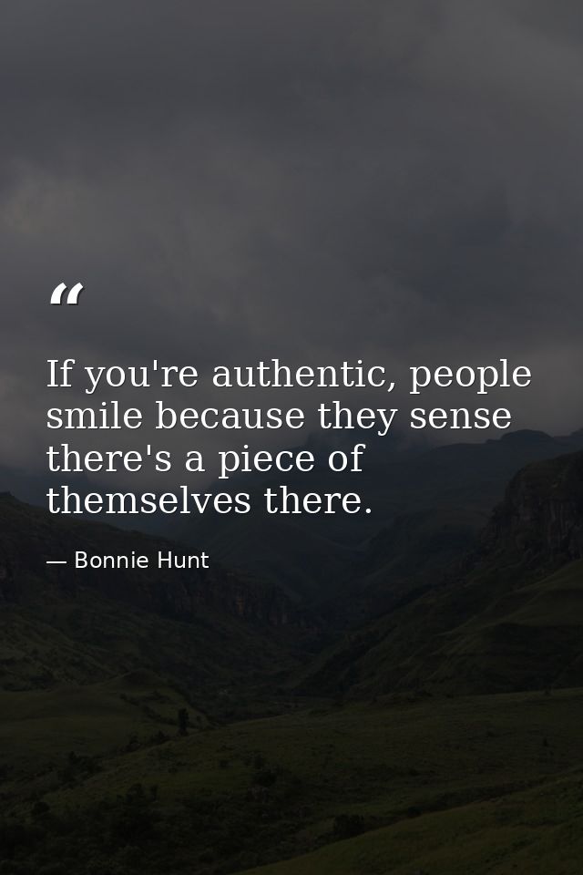If you're authentic, people smile because they sense there's a piece of themselves there. — Bonnie Hunt