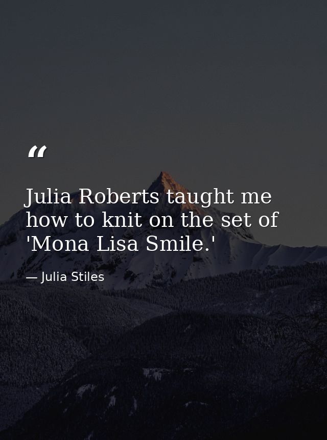 Julia Roberts taught me how to knit on the set of 'Mona Lisa Smile.' — Julia Stiles