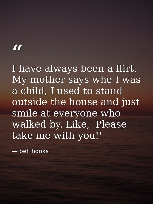I have always been a flirt. My mother says whe I was a child, I used to stand outside the house and just smile at everyo — bell hooks