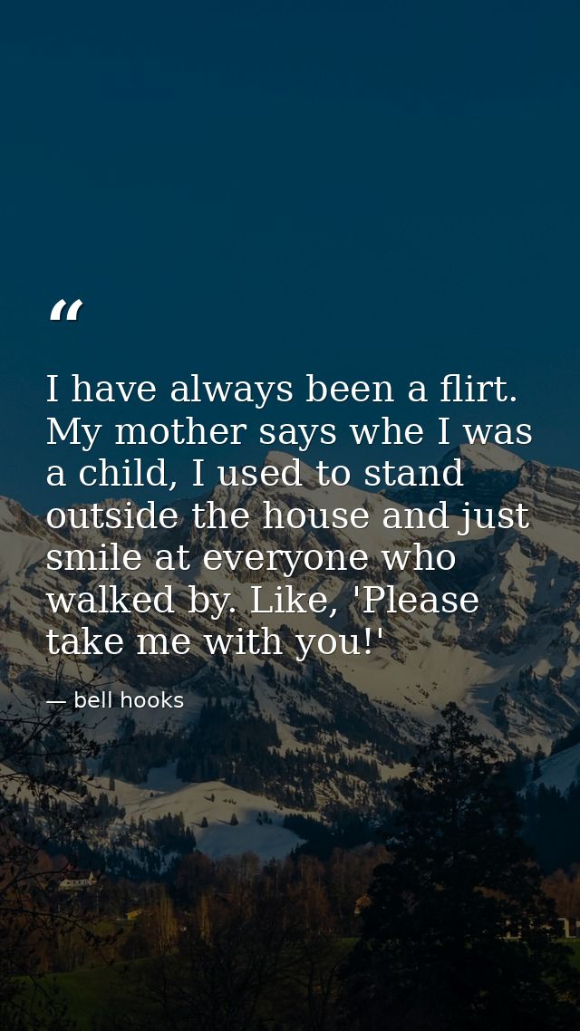 I have always been a flirt. My mother says whe I was a child, I used to stand outside the house and just smile at everyo — bell hooks