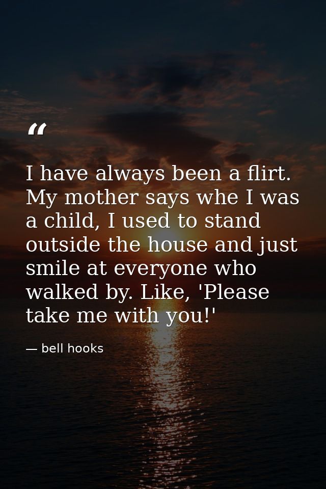I have always been a flirt. My mother says whe I was a child, I used to stand outside the house and just smile at everyo — bell hooks