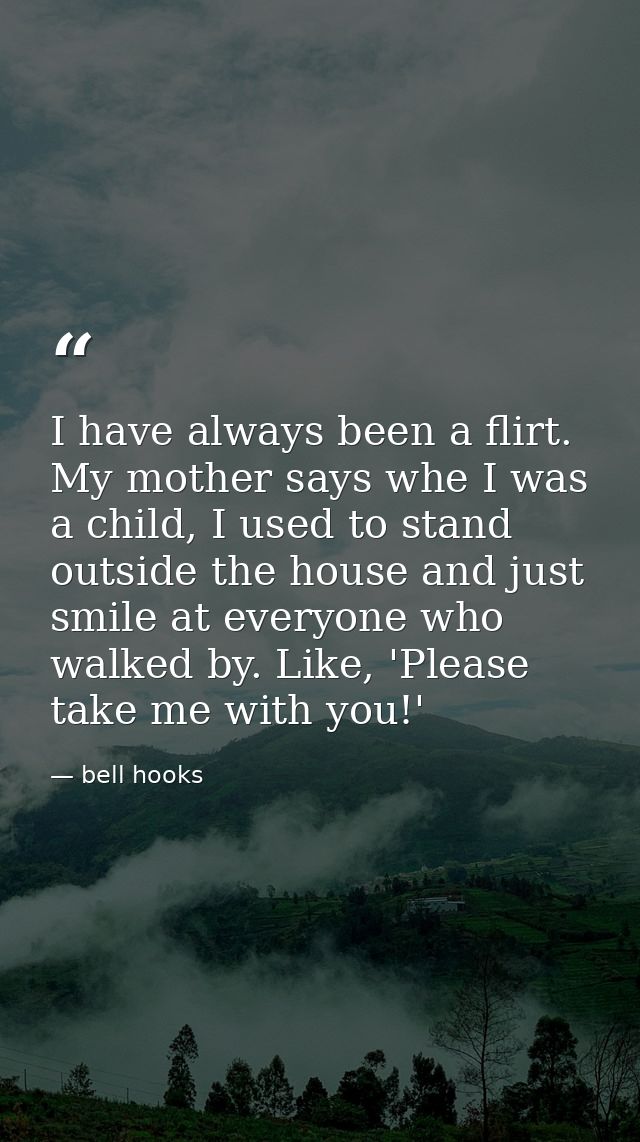 I have always been a flirt. My mother says whe I was a child, I used to stand outside the house and just smile at everyo — bell hooks