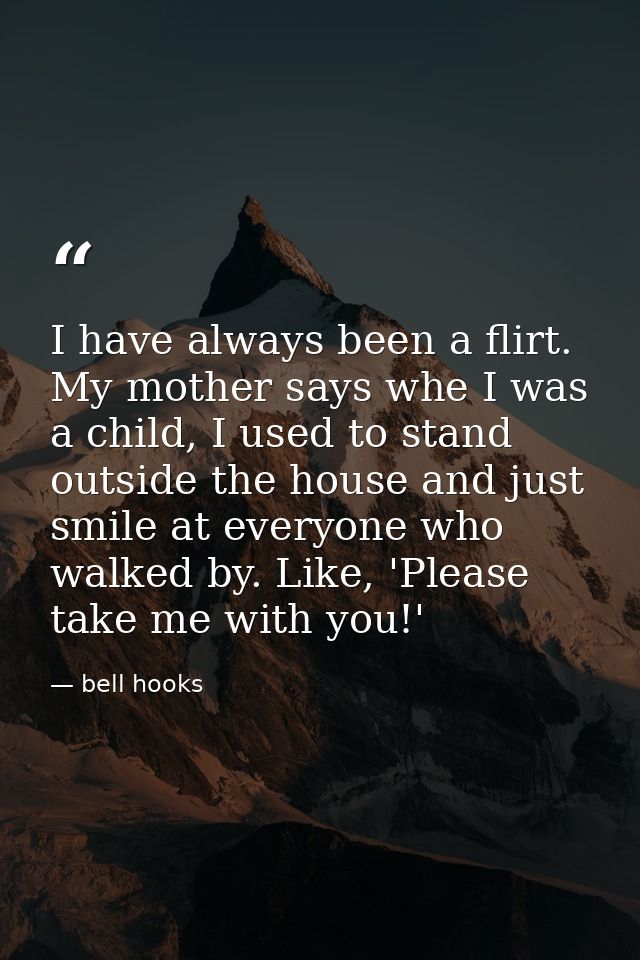 I have always been a flirt. My mother says whe I was a child, I used to stand outside the house and just smile at everyo — bell hooks