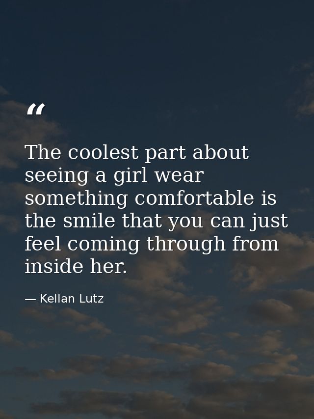 The coolest part about seeing a girl wear something comfortable is the smile that you can just feel coming through from  — Kellan Lutz