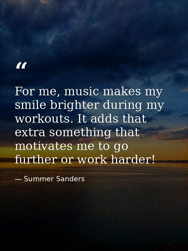 For me, music makes my smile brighter during my workouts. It adds that extra something that motivates me to go further o — Summer Sanders