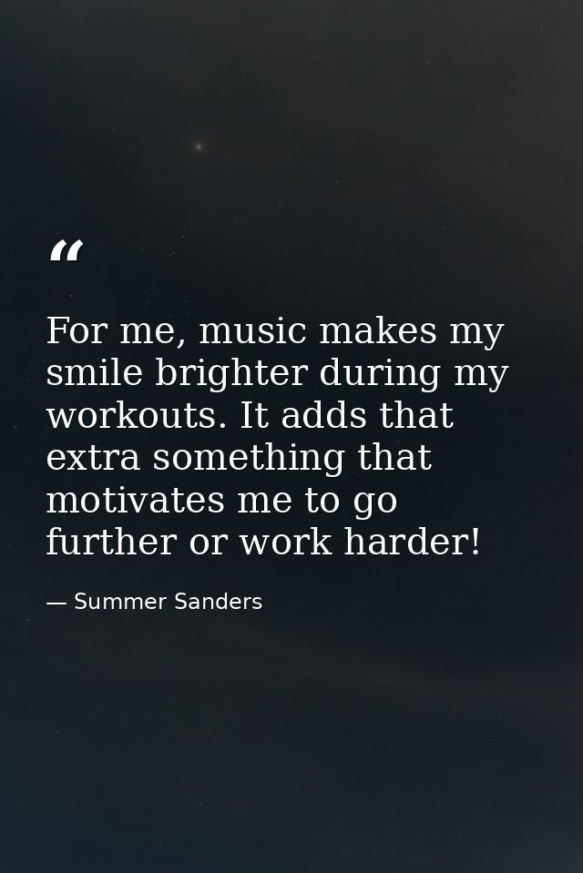 For me, music makes my smile brighter during my workouts. It adds that extra something that motivates me to go further o — Summer Sanders