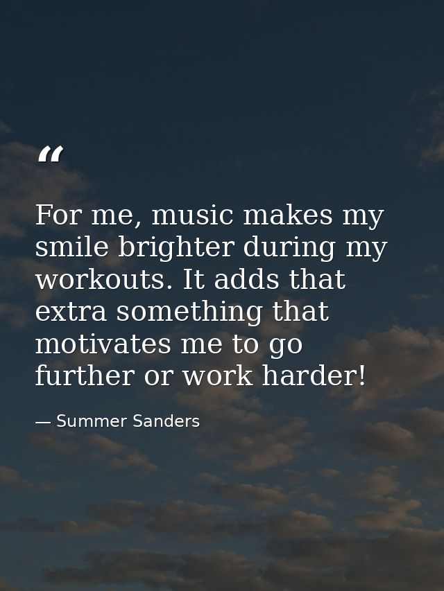 For me, music makes my smile brighter during my workouts. It adds that extra something that motivates me to go further o — Summer Sanders