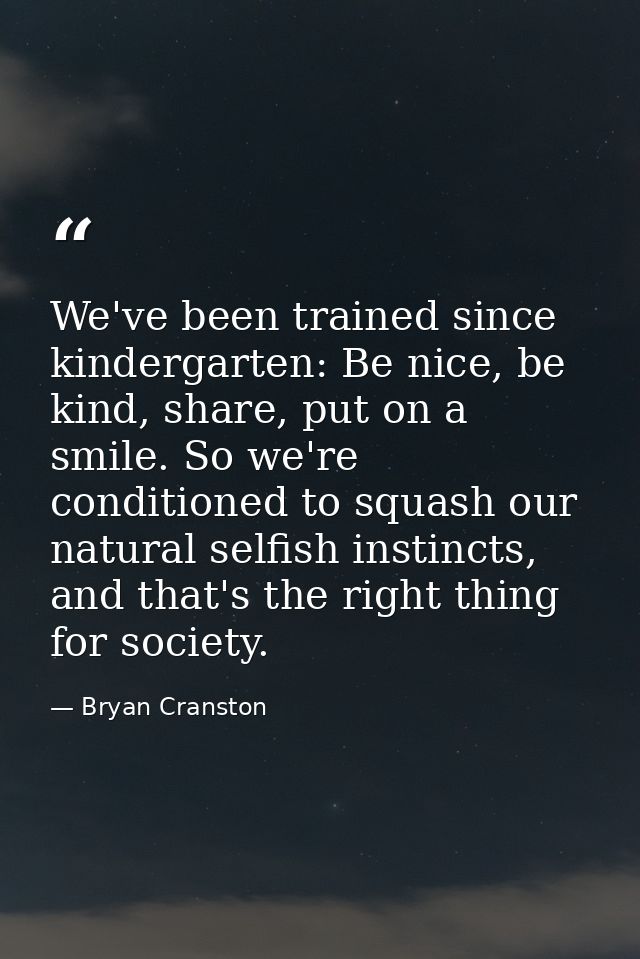 We've been trained since kindergarten: Be nice, be kind, share, put on a smile. So we're conditioned to squash our natur — Bryan Cranston