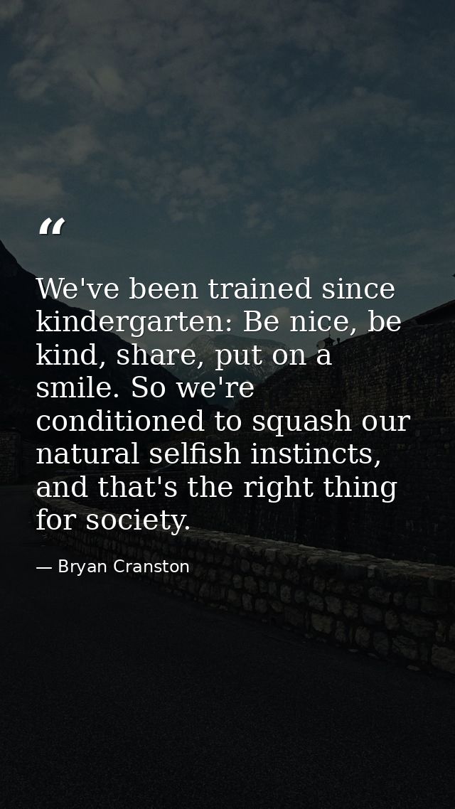 We've been trained since kindergarten: Be nice, be kind, share, put on a smile. So we're conditioned to squash our natur — Bryan Cranston