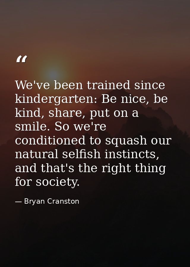 We've been trained since kindergarten: Be nice, be kind, share, put on a smile. So we're conditioned to squash our natur — Bryan Cranston