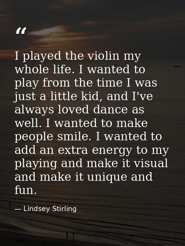 I played the violin my whole life. I wanted to play from the time I was just a little kid, and I've always loved dance a — Lindsey Stirling