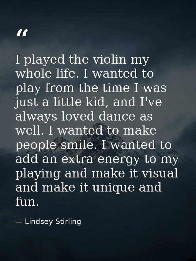 I played the violin my whole life. I wanted to play from the time I was just a little kid, and I've always loved dance a — Lindsey Stirling