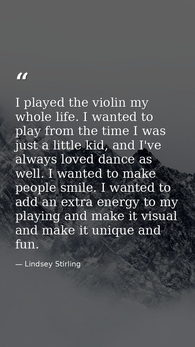 I played the violin my whole life. I wanted to play from the time I was just a little kid, and I've always loved dance a — Lindsey Stirling