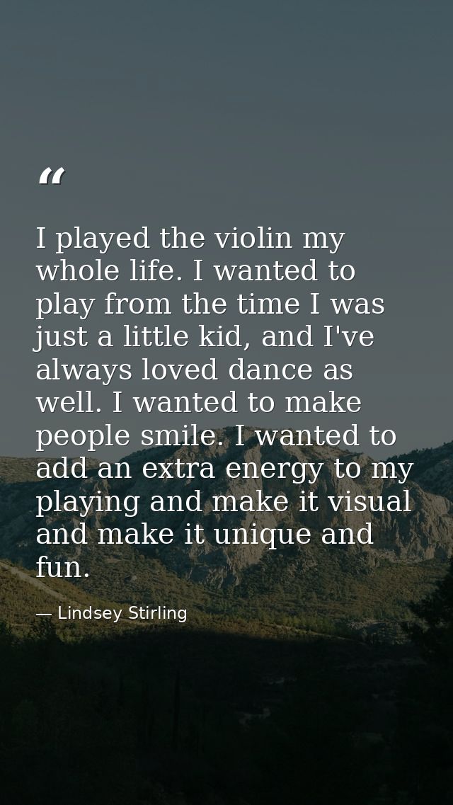 I played the violin my whole life. I wanted to play from the time I was just a little kid, and I've always loved dance a — Lindsey Stirling