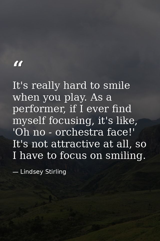 It's really hard to smile when you play. As a performer, if I ever find myself focusing, it's like, 'Oh no - orchestra f — Lindsey Stirling