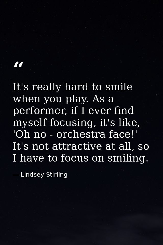 It's really hard to smile when you play. As a performer, if I ever find myself focusing, it's like, 'Oh no - orchestra f — Lindsey Stirling