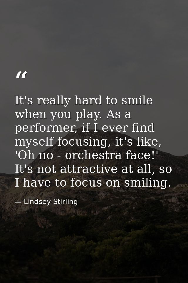 It's really hard to smile when you play. As a performer, if I ever find myself focusing, it's like, 'Oh no - orchestra f — Lindsey Stirling