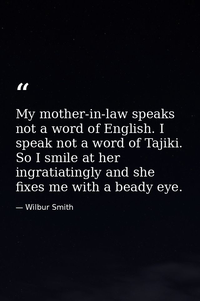 My mother-in-law speaks not a word of English. I speak not a word of Tajiki. So I smile at her ingratiatingly and she fi — Wilbur Smith