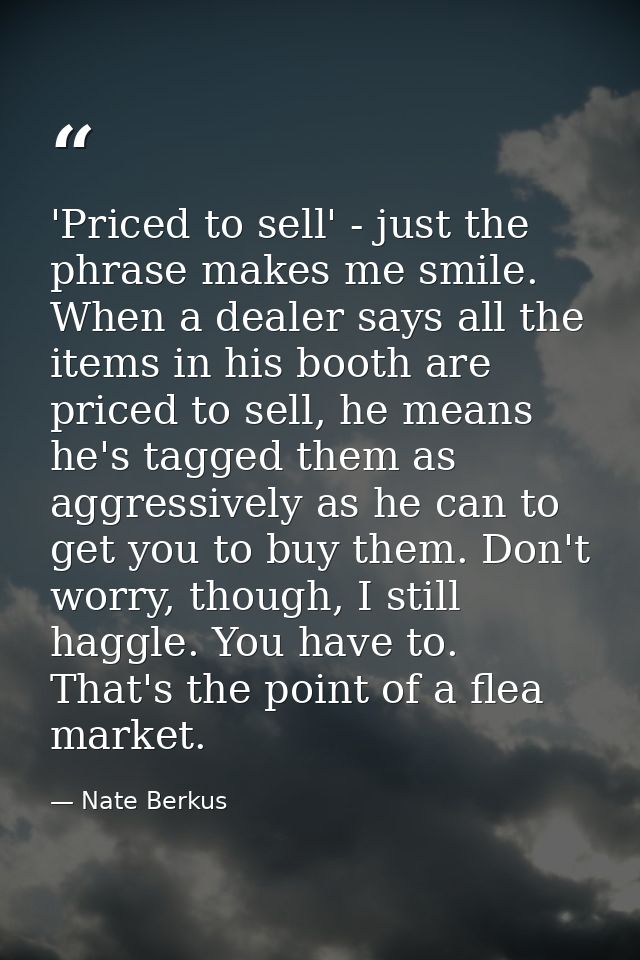 'Priced to sell' - just the phrase makes me smile. When a dealer says all the items in his booth are priced to sell, he  — Nate Berkus
