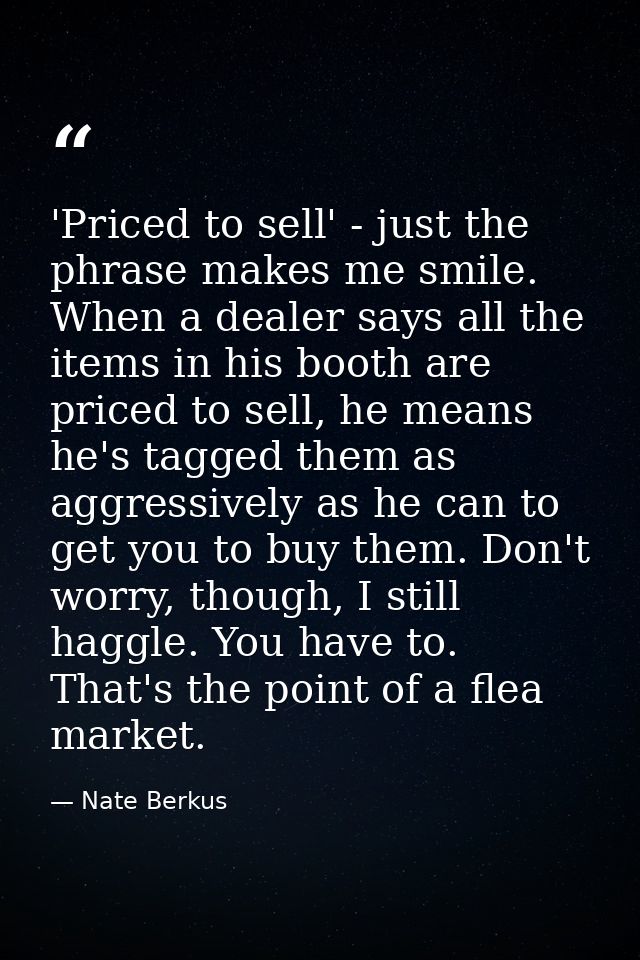 'Priced to sell' - just the phrase makes me smile. When a dealer says all the items in his booth are priced to sell, he  — Nate Berkus