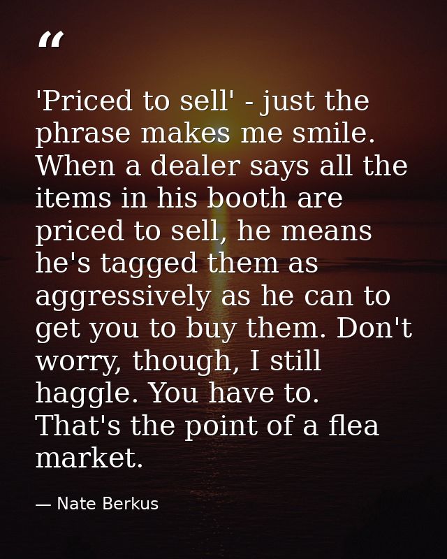 'Priced to sell' - just the phrase makes me smile. When a dealer says all the items in his booth are priced to sell, he  — Nate Berkus