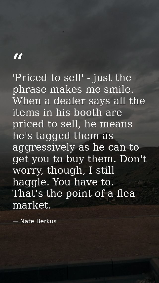 'Priced to sell' - just the phrase makes me smile. When a dealer says all the items in his booth are priced to sell, he  — Nate Berkus