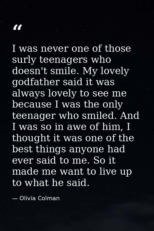 I was never one of those surly teenagers who doesn't smile. My lovely godfather said it was always lovely to see me beca — Olivia Colman