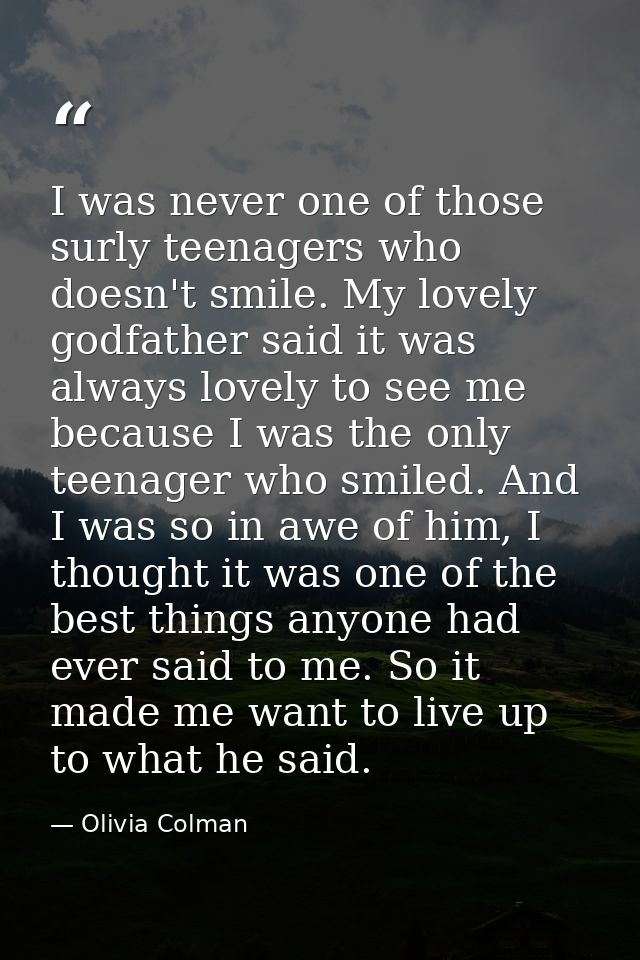 I was never one of those surly teenagers who doesn't smile. My lovely godfather said it was always lovely to see me beca — Olivia Colman