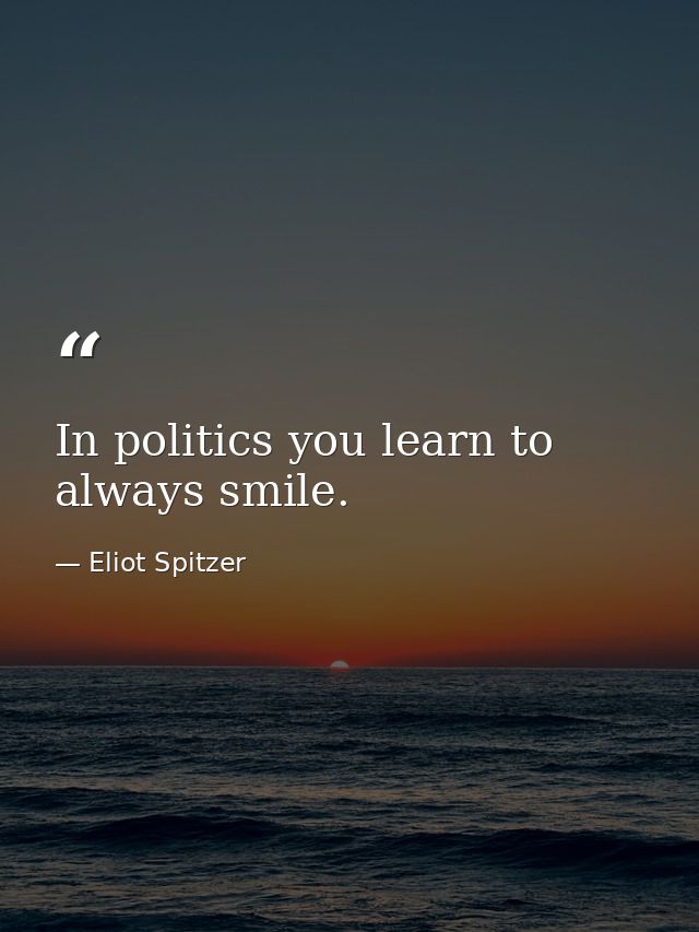 In politics you learn to always smile. — Eliot Spitzer