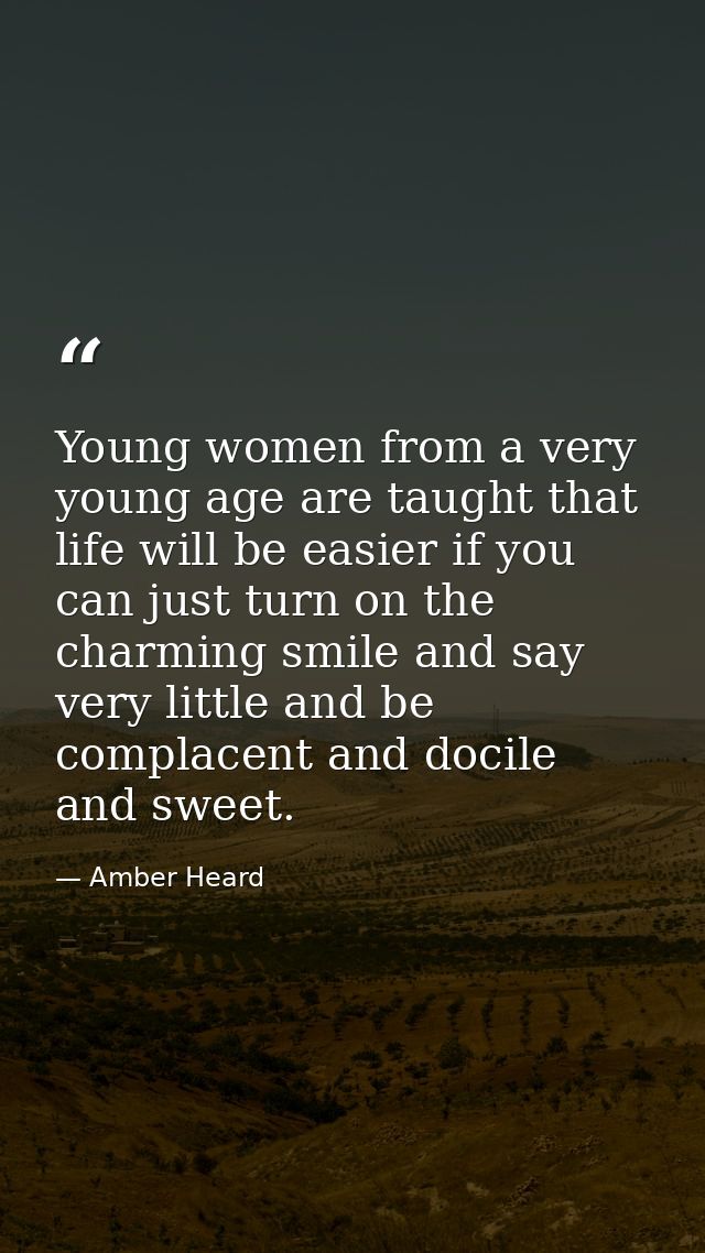 Young women from a very young age are taught that life will be easier if you can just turn on the charming smile and say — Amber Heard