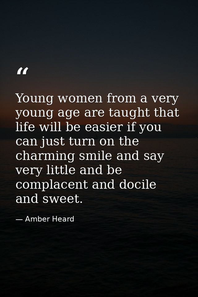 Young women from a very young age are taught that life will be easier if you can just turn on the charming smile and say — Amber Heard