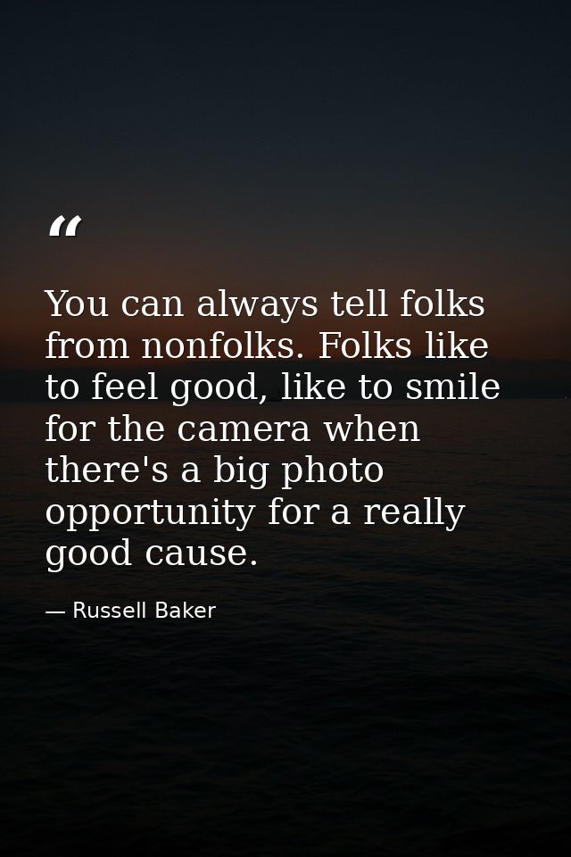 You can always tell folks from nonfolks. Folks like to feel good, like to smile for the camera when there's a big photo  — Russell Baker