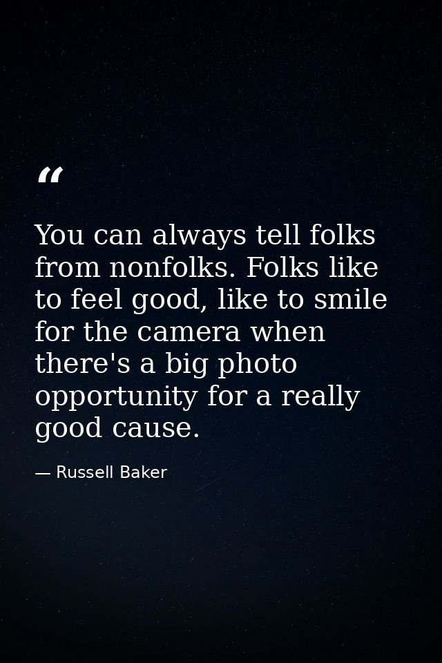 You can always tell folks from nonfolks. Folks like to feel good, like to smile for the camera when there's a big photo  — Russell Baker