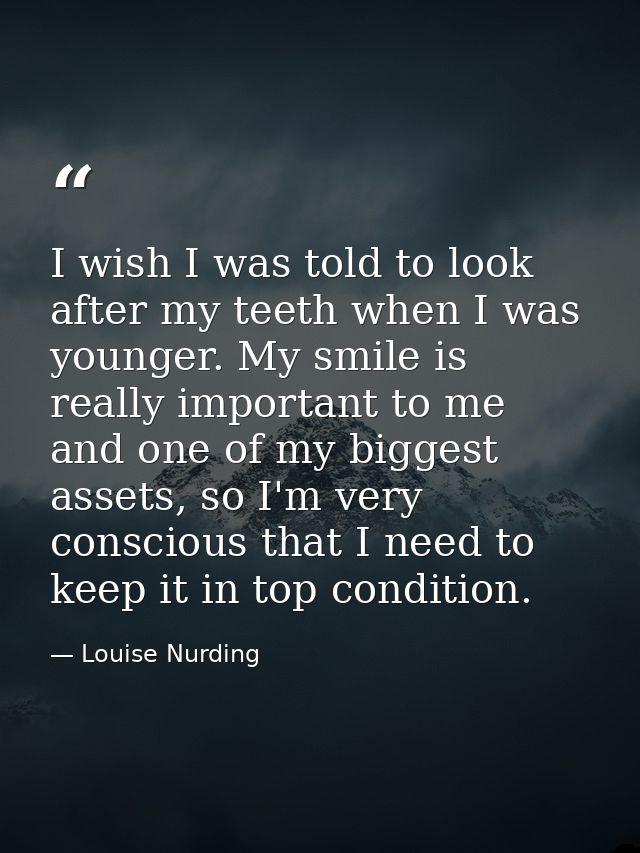 I wish I was told to look after my teeth when I was younger. My smile is really important to me and one of my biggest as — Louise Nurding